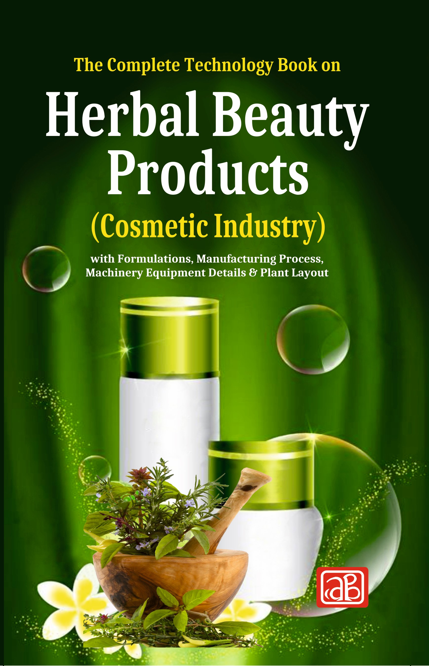 The Complete Technology Book on Herbal Beauty Products (Cosmetic Industry) with Formulations, Manufacturing Process, Machinery Equipment Details & Plant Layout (4th Edition)