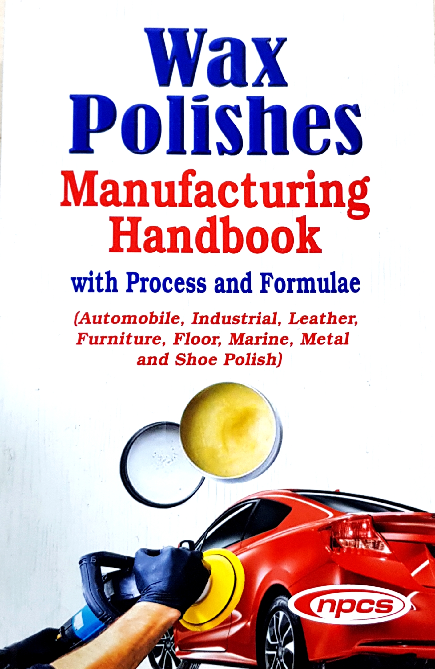 Wax Polishes Manufacturing Handbook with Process and Formulae (Automobile, Industrial, Leather, Furniture, Floor, Marine, Metal and Shoe Polish) (2nd Edition)