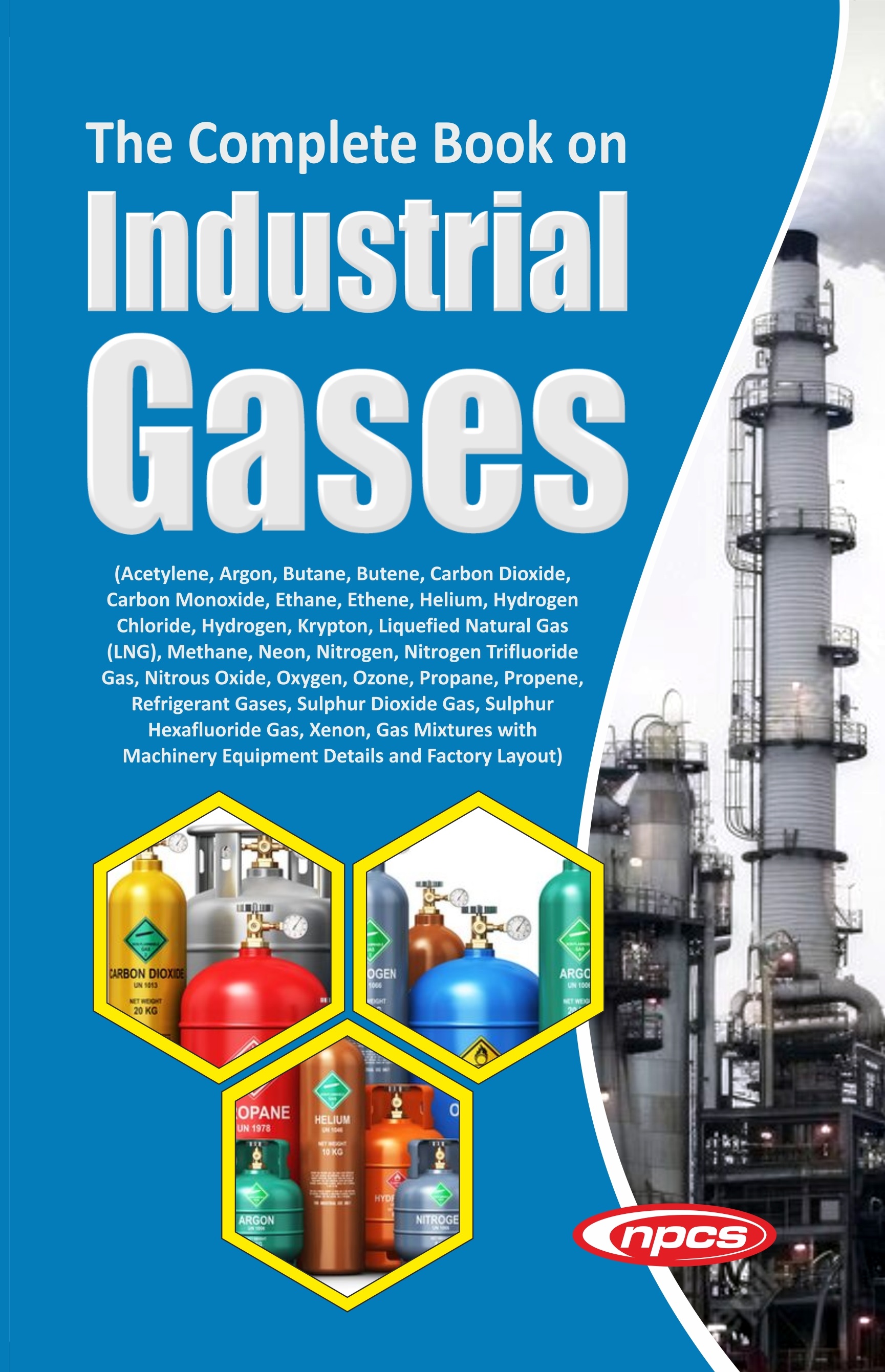 The Complete Book on Industrial Gases (Acetylene, Argon, Butane, Butene, Carbon Dioxide, Carbon Monoxide, Ethane, Ethene, Helium, Hydrogen Chloride, Hydrogen, Krypton, Liquefied Natural Gas (LNG), Methane, Neon, Nitrogen, Nitrogen Trifluoride Gas, Nitrous Oxide, Oxygen, Ozone, Propane, Propene, Refrigerant Gases, Sulphur Dioxide Gas, Sulphur Hexafluoride Gas, Xenon, Gas Mixtures with Machinery Equipment Details and Factory Layout)