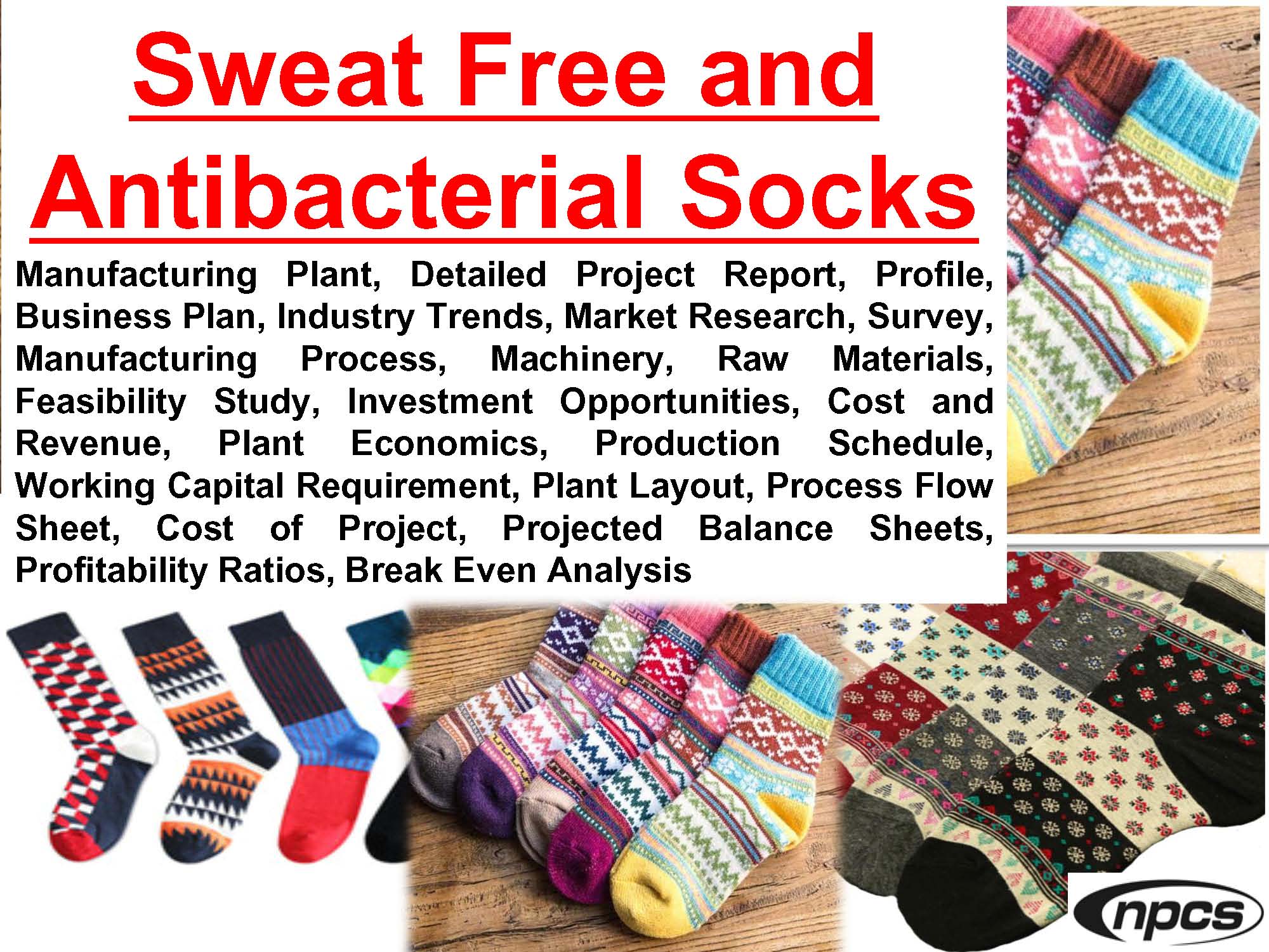 Sweat Free and Antibacterial Socks Manufacturing Plant, Detailed Project Report, Profile, Business Plan, Industry Trends, Market Research, Survey, Manufacturing Process, Machinery, Raw Materials, Feasibility Study, Investment Opportunities, Cost and Revenue, Plant Economics, Production Schedule, Working Capital Requirement, Plant Layout, Process Flow Sheet, Cost of Project, Projected Balance Sheets, Profitability Ratios, Break Even Analysis