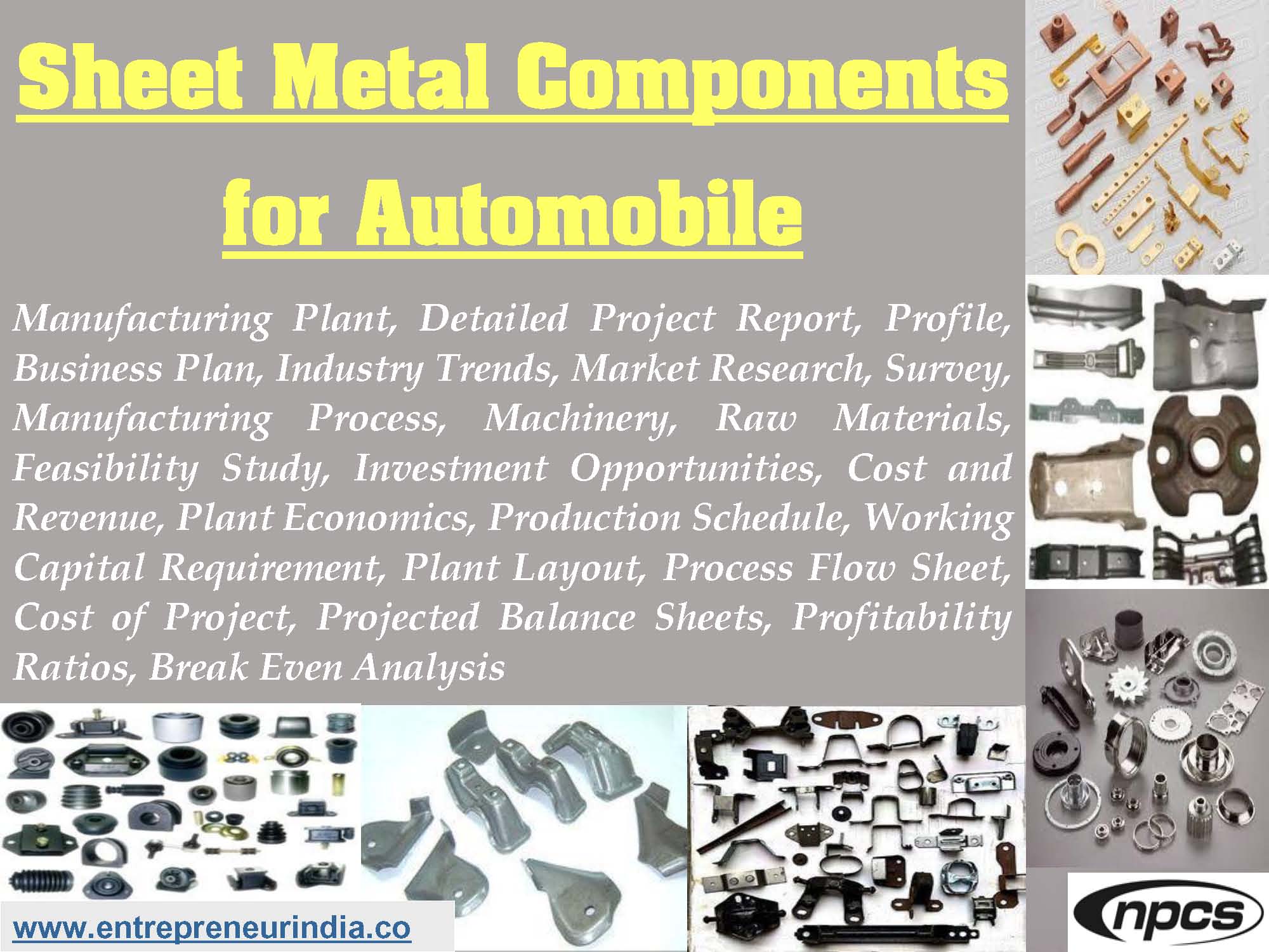 Sheet Metal Components for Automobile Manufacturing Plant, Detailed Project Report, Profile, Business Plan, Industry Trends, Market Research, Survey, Manufacturing Process, Machinery, Raw Materials, Feasibility Study, Investment Opportunities, Cost and Revenue, Plant Economics, Production Schedule, Working Capital Requirement, Plant Layout, Process Flow Sheet, Cost of Project, Projected Balance Sheets, Profitability Ratios, Break Even Analysis